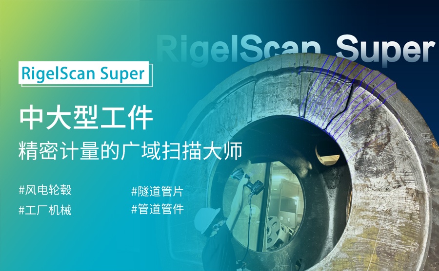 RigelScan Super：中大型工件精密计量的“广域扫描大师”